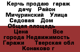 Керчь продаю  гараж-дачу › Район ­ Мичуринский › Улица ­ Садовая › Дом ­ 32 › Общая площадь ­ 24 › Цена ­ 50 000 - Все города Недвижимость » Гаражи   . Тверская обл.,Конаково г.